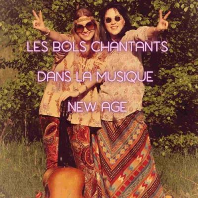 Les bols chantants dans la musique New Age : une transmission vibratoire de 1970 à&nbsp;aujourd’hui.